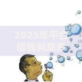 2025年平台借钱利息多少? 最低年化仅7.2%,5大热门正规口子紧急放款 2025年平台借钱利息多少? 最低年化仅7.2%,5大热门正规口子紧急放款