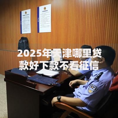 2025年天津哪里贷款好下款不看征信负债的借钱平台五强推荐
