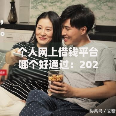 个人网上借钱平台哪个好通过：2025年最新热门平台轻松借贷指南