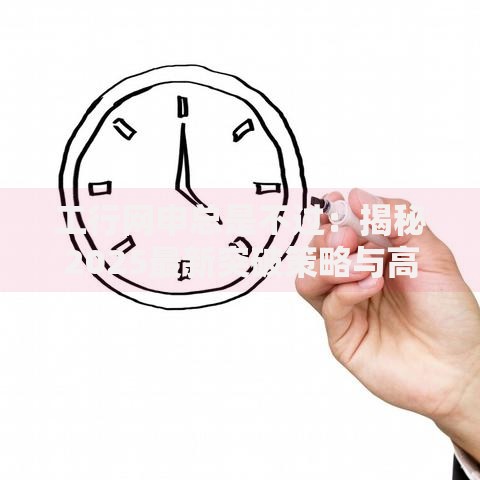 工行网申总是不过:揭秘2025最新突破策略与高通过率秘诀 工行网申总是不过:揭秘2025最新突破策略与高通过率秘诀