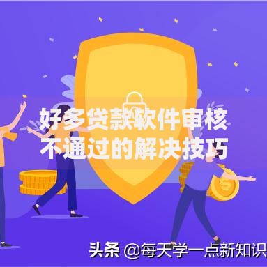 好多贷款软件审核不通过的解决技巧-2025年新口子推荐