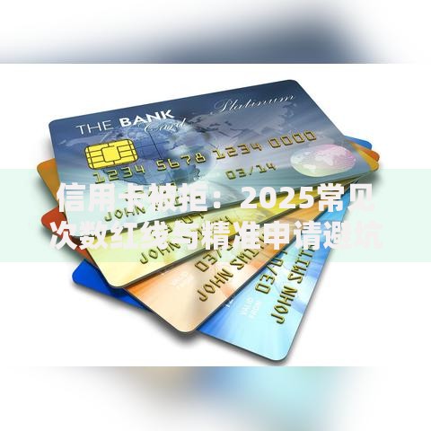 信用卡被拒：2025常见次数红线与精准申请避坑指南