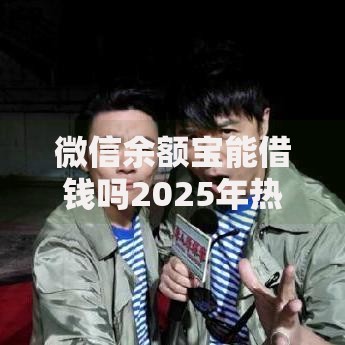 微信余额宝能借钱吗2025年热门解答与五大贷款平台推荐