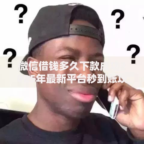 微信借钱多久下款成功2025年最新平台秒到账攻略
