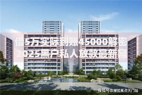 借5万实际到账45000解密2025黑户私人放款最新网贷口子