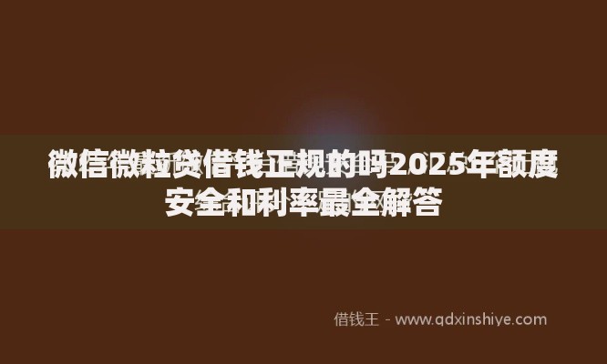 微信微粒贷借钱正规的吗2025年额度安全和利率最全解答 微信微粒贷借钱正规的吗2025年额度安全和利率最全解答