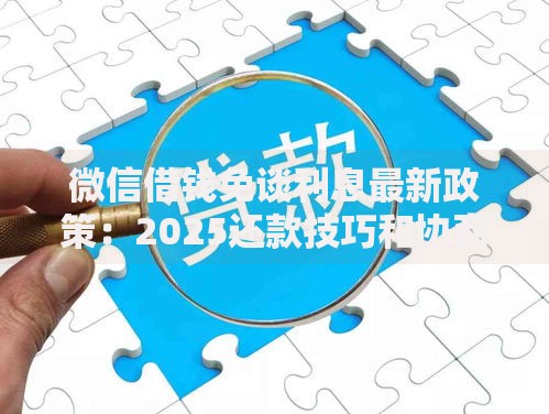 微信借钱免谈利息最新政策：2025还款技巧和协商减免全攻略