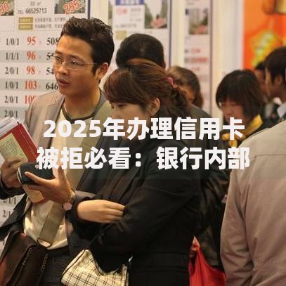 2025年办理信用卡被拒必看：银行内部审核机制及最新解决方案