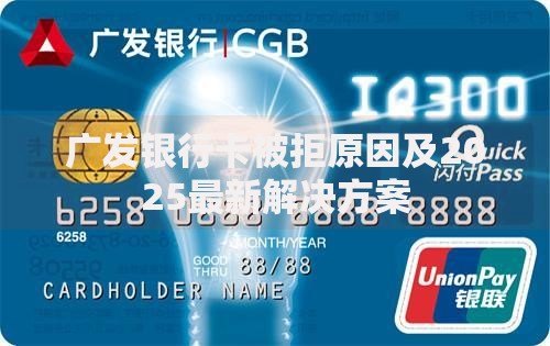 广发银行卡被拒原因及2025最新解决方案 广发银行卡被拒原因及2025最新解决方案