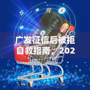 广发征信后被拒自救指南，2025新平台恢复信用轻松贷