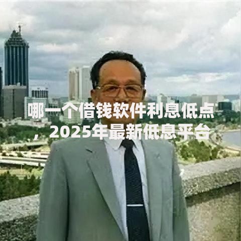 哪一个借钱软件利息低点，2025年最新低息平台排行指南