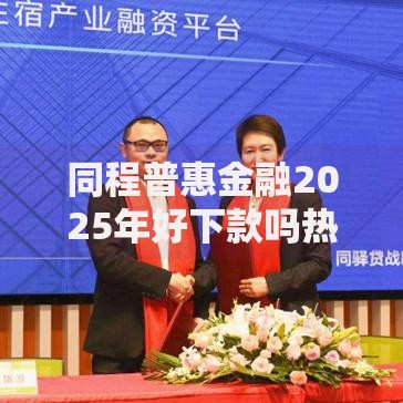 同程普惠金融2025年好下款吗热门借款不查征信 同程普惠金融2025年好下款吗热门借款不查征信