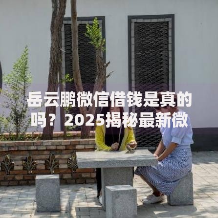 岳云鹏微信借钱是真的吗？2025揭秘最新微信红包借钱骗局套路
