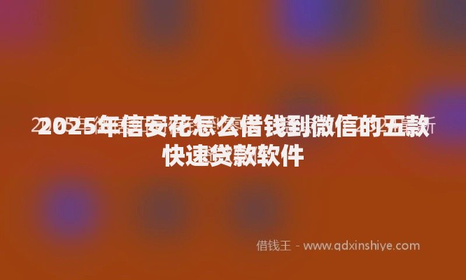 2025年信安花怎么借钱到微信的五款快速贷款软件 2025年信安花怎么借钱到微信的五款快速贷款软件
