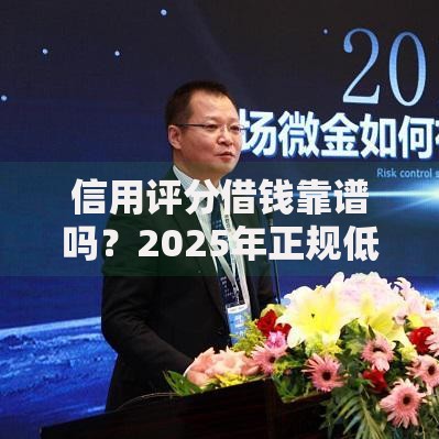 信用评分借钱靠谱吗？2025年正规低利率借钱平台推荐清单