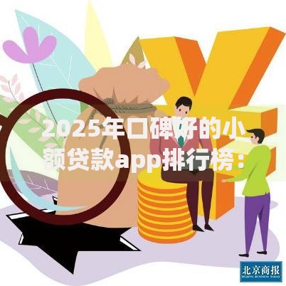 2025年口碑好的小额贷款app排行榜:正规安全、利率低且下款快的平台推荐 2025年口碑好的小额贷款app排行榜:正规安全、利率低且下款快的平台推荐