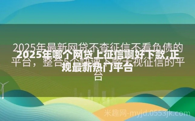 2025年哪个网贷上征信啊好下款,正规最新热门平台