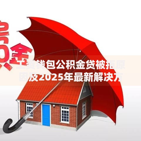 工资钱包公积金贷被拒原因及2025年最新解决方案 工资钱包公积金贷被拒原因及2025年最新解决方案