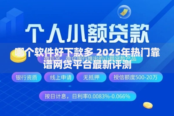 哪个软件好下款多 2025年热门靠谱网贷平台最新评测