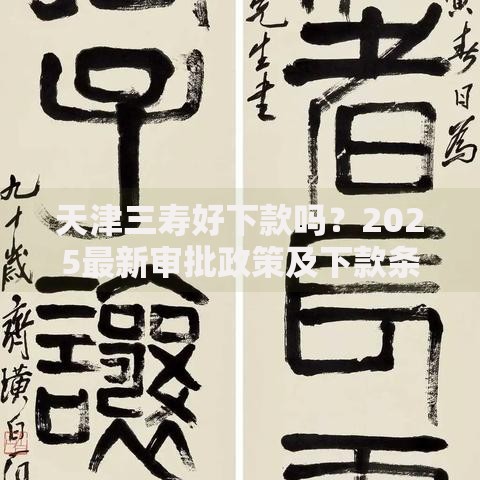 天津三寿好下款吗?2025最新审批政策及下款条件分析 天津三寿好下款吗?2025最新审批政策及下款条件分析