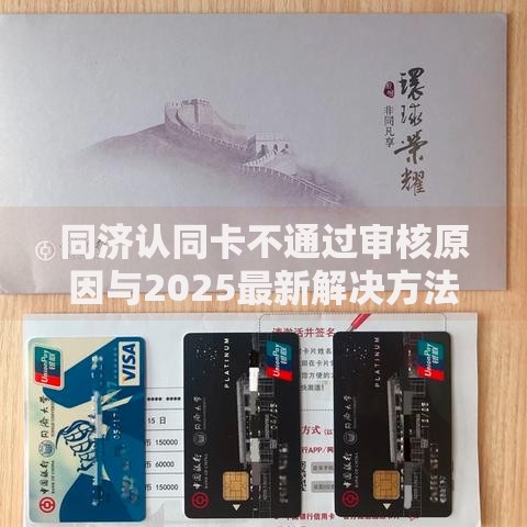同济认同卡不通过审核原因与2025最新解决方法 同济认同卡不通过审核原因与2025最新解决方法