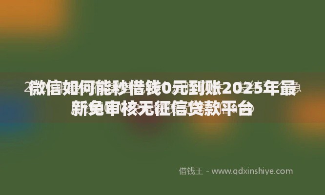 微信如何能秒借钱0元到账2025年最新免审核无征信贷款平台 微信如何能秒借钱0元到账2025年最新免审核无征信贷款平台