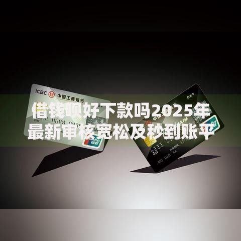 借钱呗好下款吗2025年最新审核宽松及秒到账平台推荐