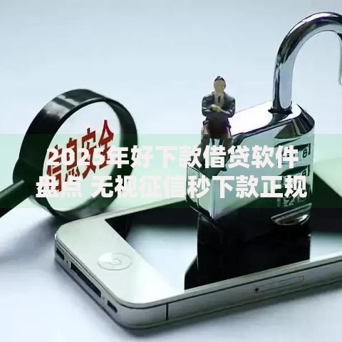 2025年好下款借贷软件盘点 无视征信秒下款正规网贷平台推荐 2025年好下款借贷软件盘点 无视征信秒下款正规网贷平台推荐