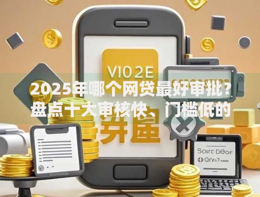 2025年哪个网贷最好审批?盘点十大审核快、门槛低的靠谱借款平台 2025年哪个网贷最好审批?盘点十大审核快、门槛低的靠谱借款平台