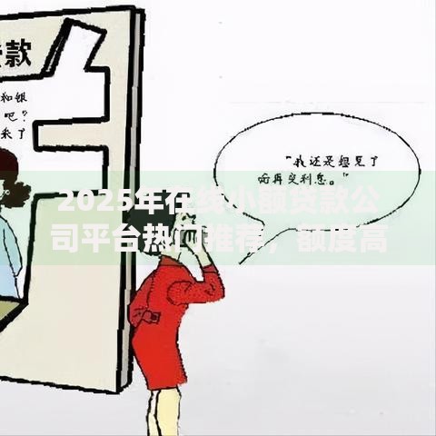 2025年在线小额贷款公司平台热门推荐,额度高下款快正规选择 2025年在线小额贷款公司平台热门推荐,额度高下款快正规选择