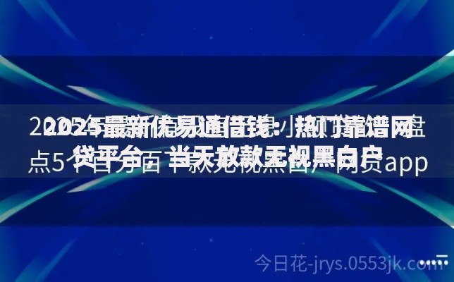 2025最新优易通借钱:热门靠谱网贷平台,当天放款无视黑白户 2025最新优易通借钱:热门靠谱网贷平台,当天放款无视黑白户