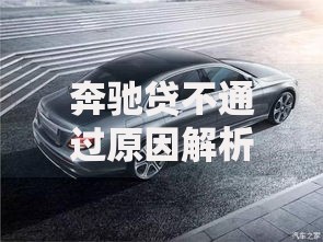 奔驰贷不通过原因解析及2025最新解决方法、补救技巧