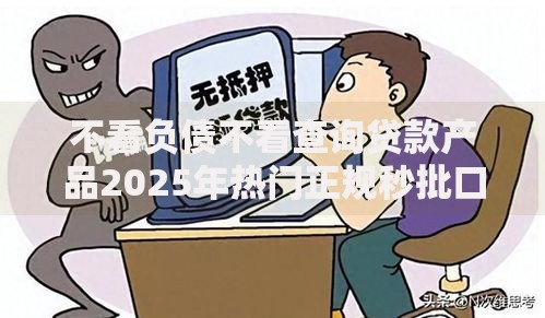 不看负债不看查询贷款产品2025年热门正规秒批口子 不看负债不看查询贷款产品2025年热门正规秒批口子