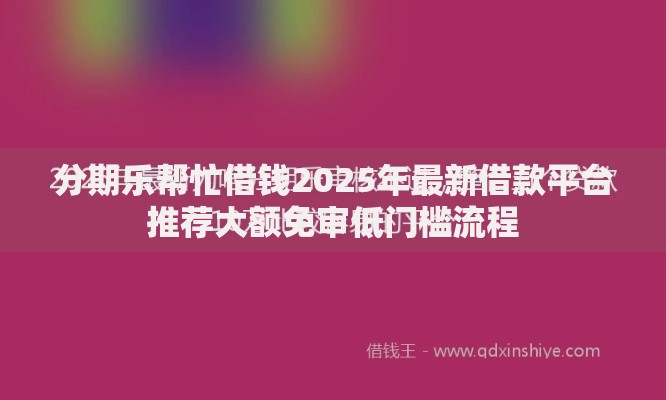 分期乐帮忙借钱2025年最新借款平台推荐大额免审低门槛流程 分期乐帮忙借钱2025年最新借款平台推荐大额免审低门槛流程