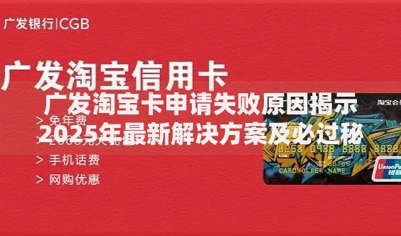 广发淘宝卡申请失败原因揭示2025年最新解决方案及必过秘籍 广发淘宝卡申请失败原因揭示2025年最新解决方案及必过秘籍