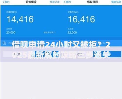 借呗申请24小时又被拒?2025最新解封攻略三步通关 借呗申请24小时又被拒?2025最新解封攻略三步通关