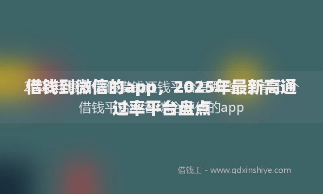借钱到微信的app,2025年最新高通过率平台盘点 借钱到微信的app,2025年最新高通过率平台盘点
