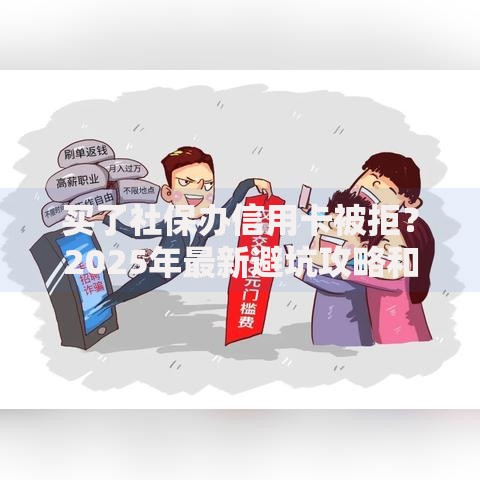 买了社保办信用卡被拒?2025年最新避坑攻略和破解方案 买了社保办信用卡被拒?2025年最新避坑攻略和破解方案