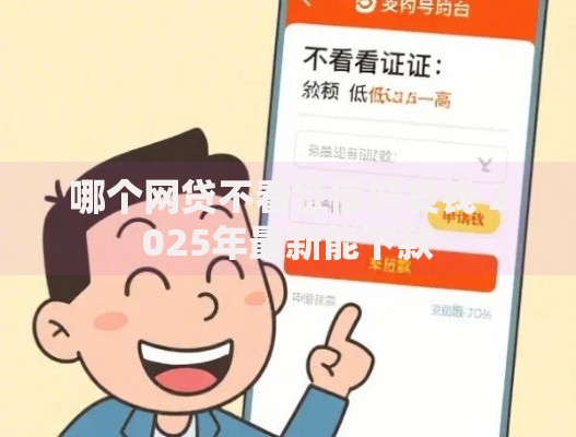 哪个网贷不看征信好贷钱 2025年最新能下款 哪个网贷不看征信好贷钱 2025年最新能下款