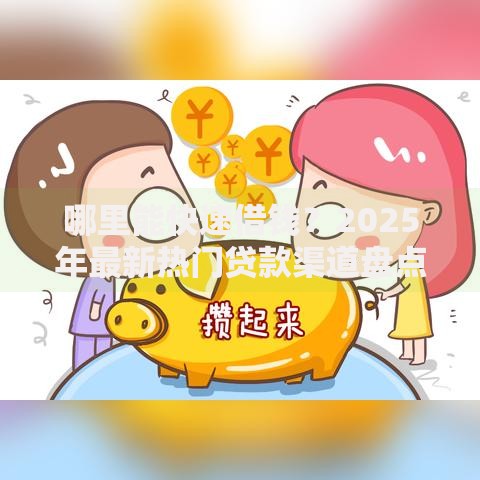 哪里能快速借钱?2025年最新热门贷款渠道盘点与对比 哪里能快速借钱?2025年最新热门贷款渠道盘点与对比