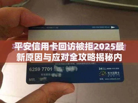 平安信用卡回访被拒2025最新原因与应对全攻略揭秘内幕技巧 平安信用卡回访被拒2025最新原因与应对全攻略揭秘内幕技巧