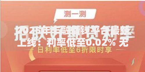2025年丰融借钱平台最新上线:利率低至0.02% 无抵押秒下款 2025年丰融借钱平台最新上线:利率低至0.02% 无抵押秒下款
