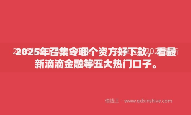 2025年召集令哪个资方好下款,看最新滴滴金融等五大热门口子。 2025年召集令哪个资方好下款,看最新滴滴金融等五大热门口子。