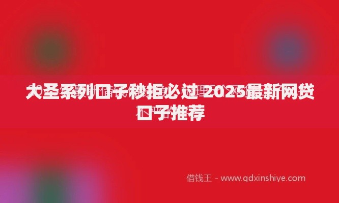 大圣系列口子秒拒必过 2025最新网贷口子推荐 大圣系列口子秒拒必过 2025最新网贷口子推荐