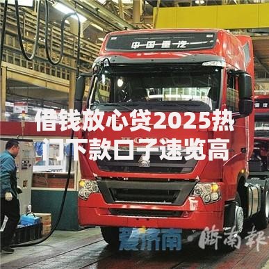 借钱放心贷2025热门下款口子速览高额利率低 借钱放心贷2025热门下款口子速览高额利率低