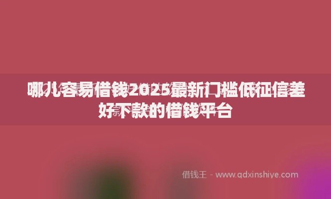 哪儿容易借钱2025最新门槛低征信差好下款的借钱平台 哪儿容易借钱2025最新门槛低征信差好下款的借钱平台