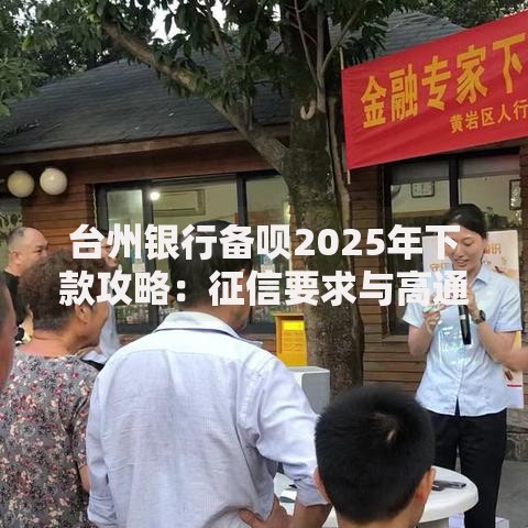 台州银行备呗2025年下款攻略:征信要求与高通过率技巧 台州银行备呗2025年下款攻略:征信要求与高通过率技巧