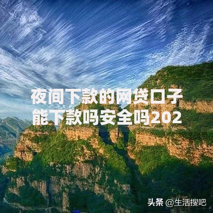夜间下款的网贷口子能下款吗安全吗2025年最新盘点 夜间下款的网贷口子能下款吗安全吗2025年最新盘点