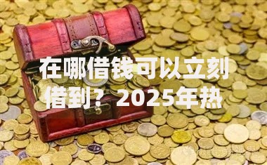 在哪借钱可以立刻借到?2025年热门秒下款平台快速放款 在哪借钱可以立刻借到?2025年热门秒下款平台快速放款