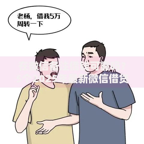 在微信备注借钱可靠吗？5个2025年最新微信借贷平台实战解析